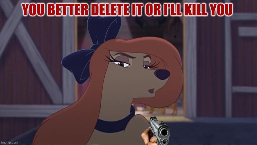 They Better Delete It | YOU BETTER DELETE IT OR I'LL KILL YOU | image tagged in dixie tough,reba mcentire,country music | made w/ Imgflip meme maker