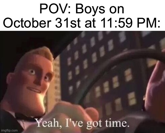 Yeah definitely | POV: Boys on October 31st at 11:59 PM: | image tagged in yeah i've got time | made w/ Imgflip meme maker