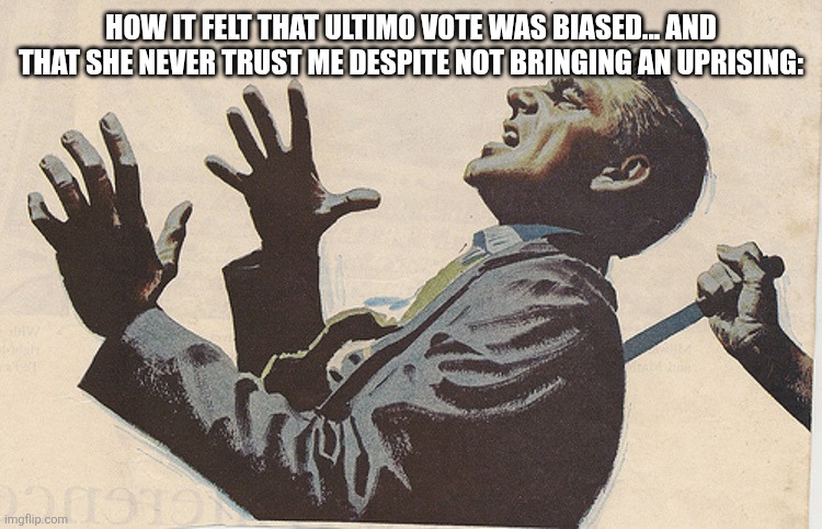 Stabbed in the back | HOW IT FELT THAT ULTIMO VOTE WAS BIASED... AND THAT SHE NEVER TRUST ME DESPITE NOT BRINGING AN UPRISING: | image tagged in stabbed in the back,sans of topic | made w/ Imgflip meme maker