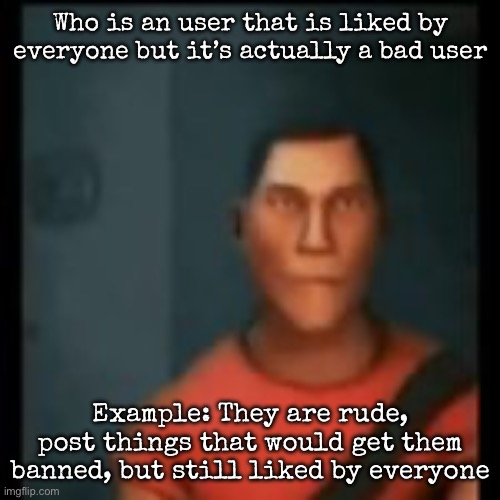 Disappointed Scout | Who is an user that is liked by everyone but it’s actually a bad user; Example: They are rude, post things that would get them banned, but still liked by everyone | image tagged in disappointed scout,msmg | made w/ Imgflip meme maker
