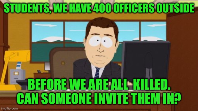 Aaaaand Its Gone | STUDENTS, WE HAVE 400 OFFICERS OUTSIDE; BEFORE WE ARE ALL  KILLED. CAN SOMEONE INVITE THEM IN? | image tagged in memes,aaaaand its gone | made w/ Imgflip meme maker