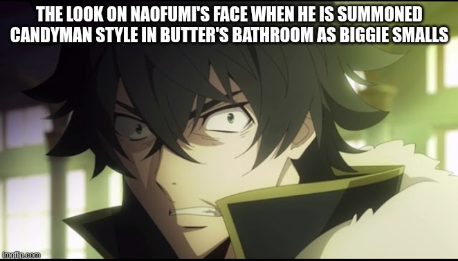 If Naofumi is in the same bathroom as Butters... | THE LOOK ON NAOFUMI'S FACE WHEN HE IS SUMMONED CANDYMAN STYLE IN BUTTER'S BATHROOM AS BIGGIE SMALLS | image tagged in reference,south park,anime,memes | made w/ Imgflip meme maker