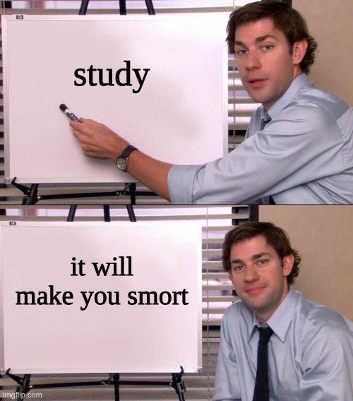 study it will make you smort | image tagged in jim halpert explains | made w/ Imgflip meme maker