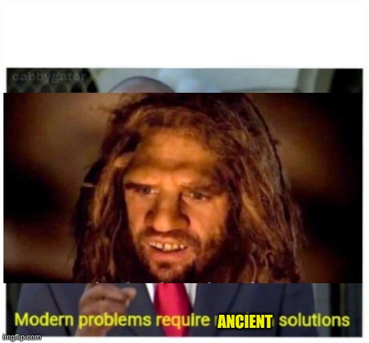 ANCIENT | image tagged in modern problems | made w/ Imgflip meme maker