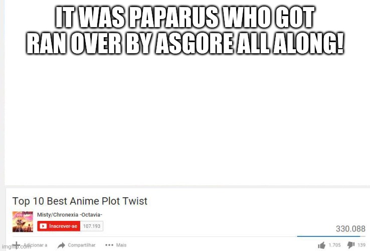 Top 10 anime plot twists  | IT WAS PAPARUS WHO GOT RAN OVER BY ASGORE ALL ALONG! | image tagged in top 10 anime plot twists | made w/ Imgflip meme maker