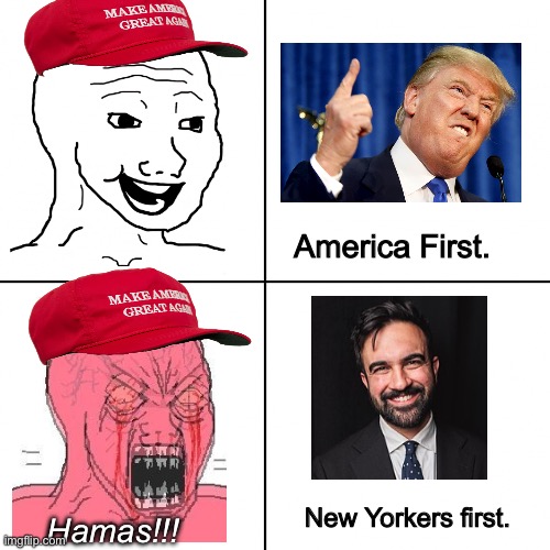 New Yorkers first. | America First. New Yorkers first. Hamas!!! | image tagged in happy vs angry wojak,zohran mamdani,donald trump,nyc,israel,america first | made w/ Imgflip meme maker