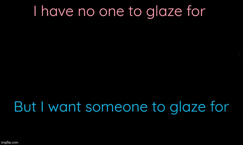 Not a fictional character nor someone IRL not even online and I'm not even schizo, just alone everywhere | I have no one to glaze for; But I want someone to glaze for | image tagged in the blue | made w/ Imgflip meme maker