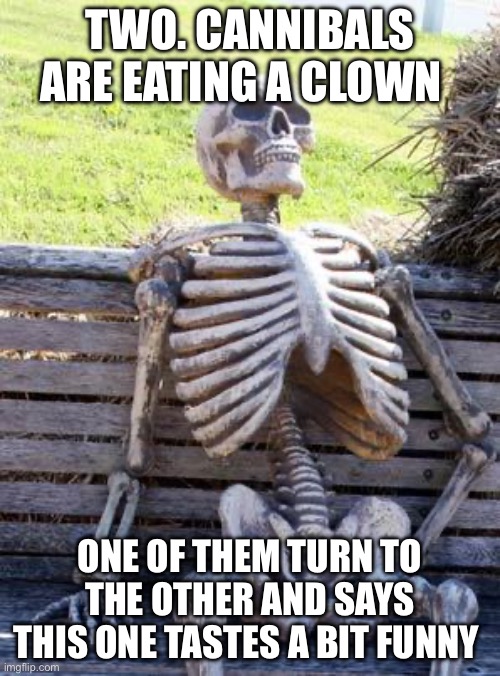 Waiting Skeleton | TWO. CANNIBALS ARE EATING A CLOWN; ONE OF THEM TURN TO THE OTHER AND SAYS THIS ONE TASTES A BIT FUNNY | image tagged in memes,waiting skeleton | made w/ Imgflip meme maker
