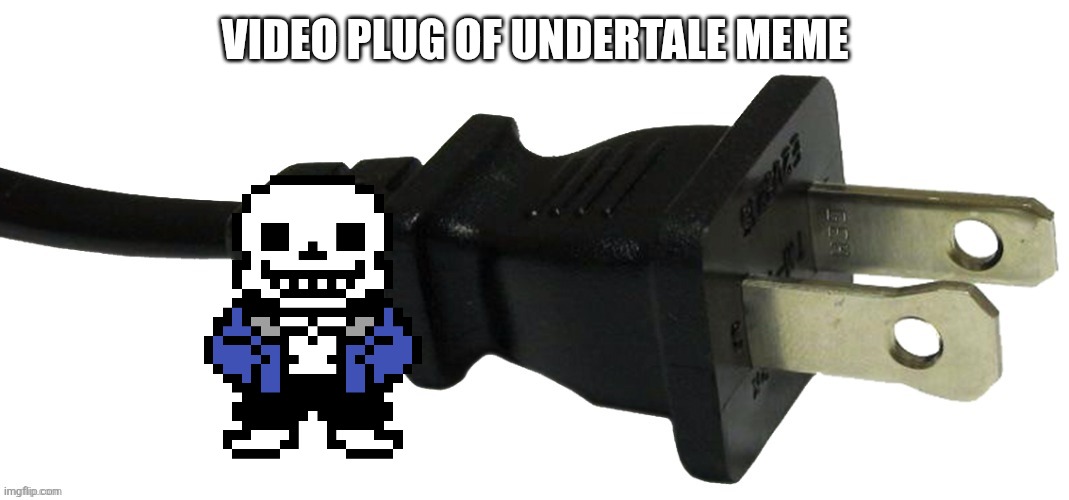plug | VIDEO PLUG OF UNDERTALE MEME | image tagged in plug | made w/ Imgflip meme maker