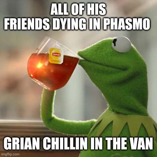 Average GIGS phasmo stream | ALL OF HIS FRIENDS DYING IN PHASMO; GRIAN CHILLIN IN THE VAN | image tagged in memes,but that's none of my business,kermit the frog | made w/ Imgflip meme maker