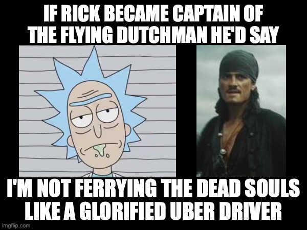 He's ugly anyway lol | IF RICK BECAME CAPTAIN OF THE FLYING DUTCHMAN HE'D SAY; I'M NOT FERRYING THE DEAD SOULS
LIKE A GLORIFIED UBER DRIVER | image tagged in rick sanchez,rick and morty,pirates,mashup,pirate,pirates of the carribean | made w/ Imgflip meme maker