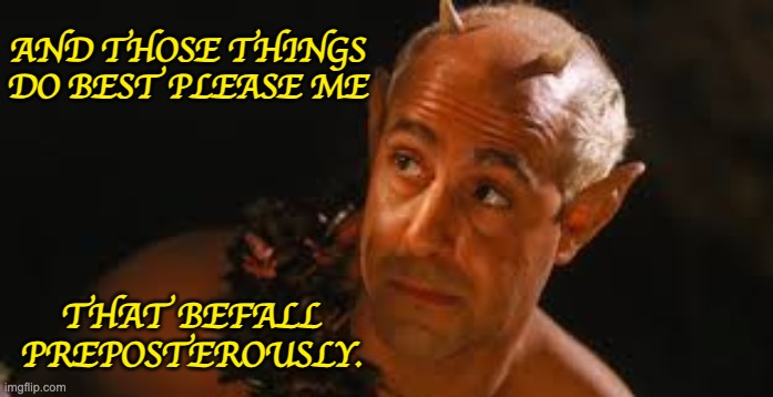 AND THOSE THINGS
DO BEST PLEASE ME THAT BEFALL PREPOSTEROUSLY. | made w/ Imgflip meme maker