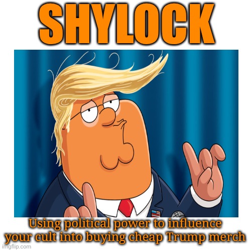 Influenced by all those wild & crazy guys on the politics side ~ I couldn't have done it without you! | SHYLOCK; Using political power to influence your cult into buying cheap Trump merch | image tagged in donald trump,snake,oil,salesman,maga,buy | made w/ Imgflip meme maker
