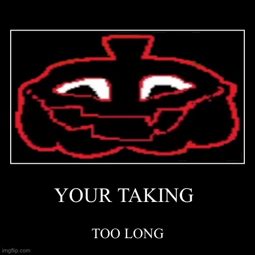 YOUR TAKING TOO LONG | YOUR TAKING | TOO LONG | image tagged in funny,demotivationals,deltarune | made w/ Imgflip demotivational maker