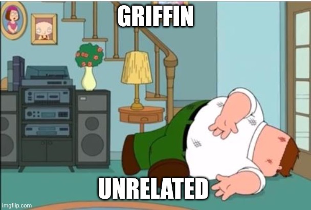 Peter Griffin Dead | GRIFFIN UNRELATED | image tagged in peter griffin dead | made w/ Imgflip meme maker