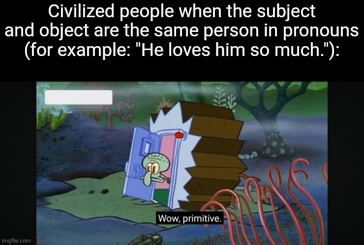 I guess this is before the suffix of self was invented! | Civilized people when the subject and object are the same person in pronouns (for example: "He loves him so much."): | image tagged in memes,language | made w/ Imgflip meme maker