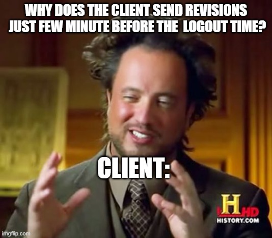 Ancient Aliens Meme | WHY DOES THE CLIENT SEND REVISIONS  JUST FEW MINUTE BEFORE THE  LOGOUT TIME? CLIENT: | image tagged in memes,ancient aliens | made w/ Imgflip meme maker
