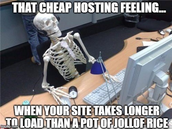 Slow website | THAT CHEAP HOSTING FEELING…; WHEN YOUR SITE TAKES LONGER TO LOAD THAN A POT OF JOLLOF RICE | image tagged in waiting skeleton | made w/ Imgflip meme maker
