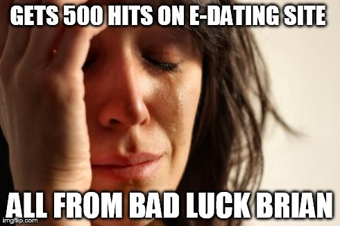 First World Problems Meme | GETS 500 HITS ON E-DATING SITE  ALL FROM BAD LUCK BRIAN | image tagged in memes,first world problems | made w/ Imgflip meme maker