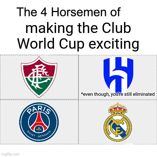Four horsemen | making the Club World Cup exciting; *even though, you're still eliminated | image tagged in four horsemen,club world cup,psg,real madrid,fluminense,al hilal | made w/ Imgflip meme maker