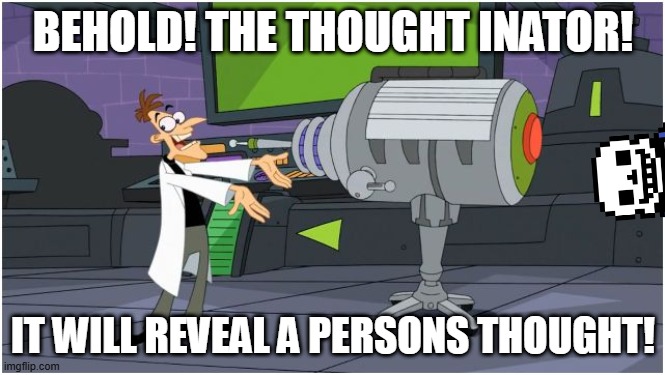 i tested it out and it said "you want to kill yourself" and its true! | BEHOLD! THE THOUGHT INATOR! IT WILL REVEAL A PERSONS THOUGHT! | image tagged in behold dr doofenshmirtz | made w/ Imgflip meme maker