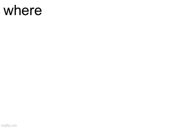 where | made w/ Imgflip meme maker