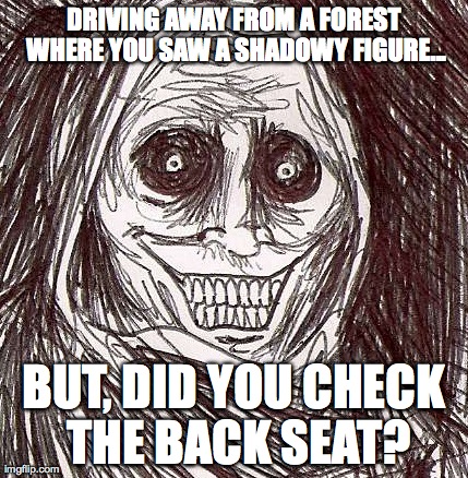 Unwanted House Guest | DRIVING AWAY FROM A FOREST WHERE YOU SAW A SHADOWY FIGURE... BUT, DID YOU CHECK THE BACK SEAT? | image tagged in memes,unwanted house guest | made w/ Imgflip meme maker