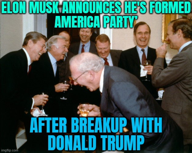 Elon Musk Announces He's Formed ‘America Party’ | ELON MUSK ANNOUNCES HE'S FORMED
AMERICA PARTY’; AFTER BREAKUP WITH
DONALD TRUMP | image tagged in republican laughs,elon musk,donald trump,breaking news,make america great again,maga | made w/ Imgflip meme maker