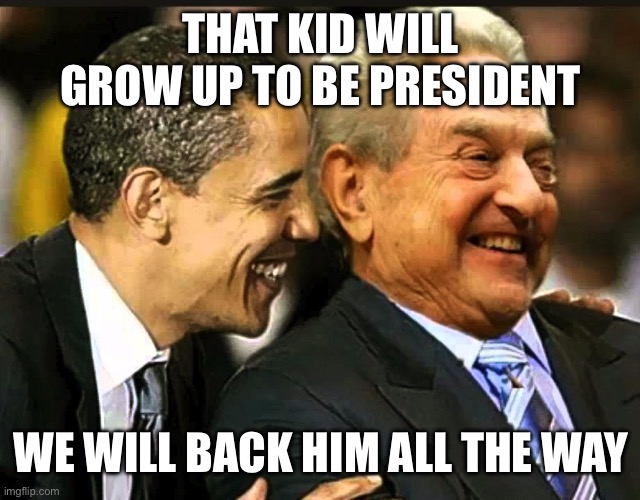 soros obama | THAT KID WILL GROW UP TO BE PRESIDENT WE WILL BACK HIM ALL THE WAY | image tagged in soros obama | made w/ Imgflip meme maker