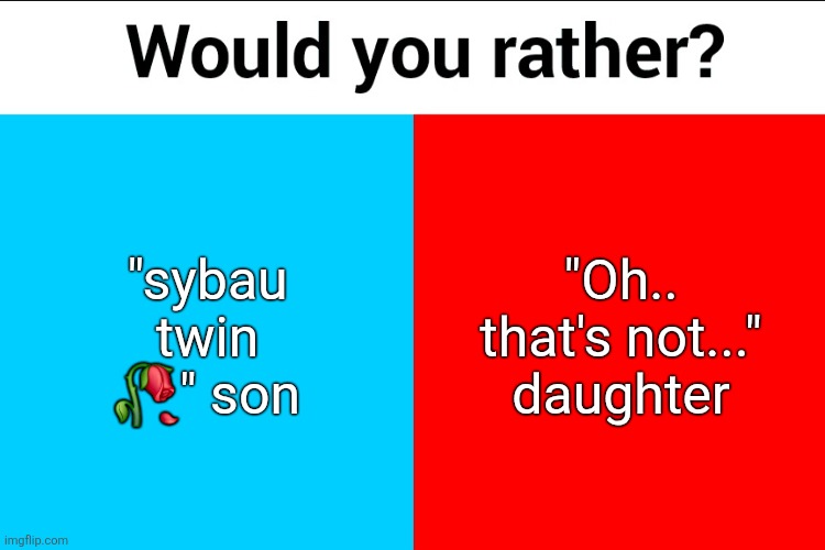 idk I'm bored | "sybau twin 🥀" son; "Oh.. that's not..." daughter | image tagged in would you rather | made w/ Imgflip meme maker