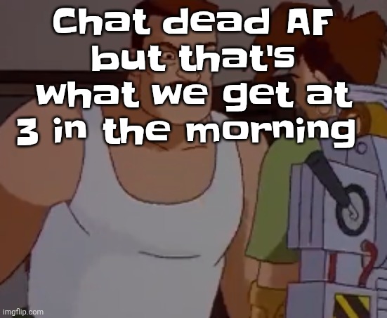 Omni man ahh | Chat dead AF but that's what we get at 3 in the morning | image tagged in omni man ahh | made w/ Imgflip meme maker