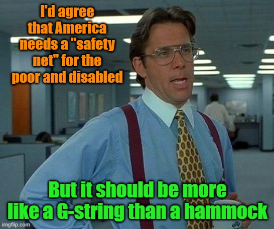 Just barely covering | I'd agree that America needs a "safety net" for the poor and disabled; But it should be more like a G-string than a hammock | image tagged in memes,that would be great,welfare,first world problems,sloth,motivation | made w/ Imgflip meme maker