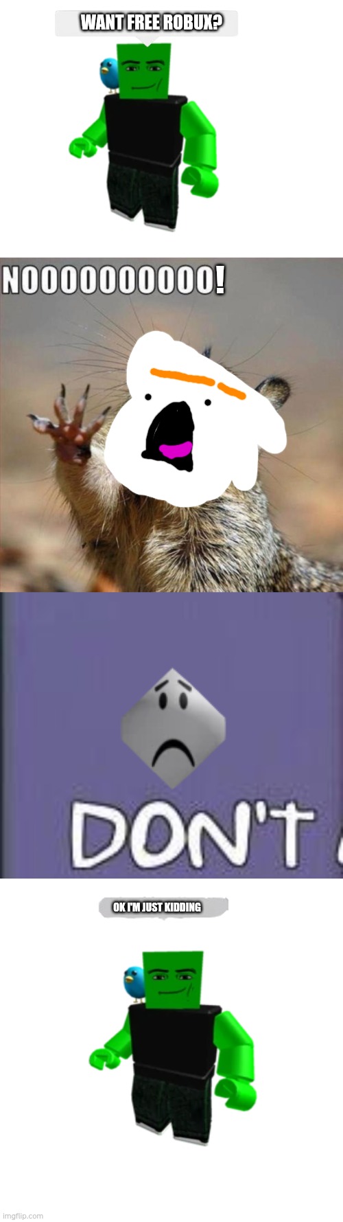 Just a player dressed as a spammer, about to troll kids | WANT FREE ROBUX? ! OK I'M JUST KIDDING | image tagged in noooooooooooooooooooooooo,don't make me tap the sign,memes,blank transparent square | made w/ Imgflip meme maker