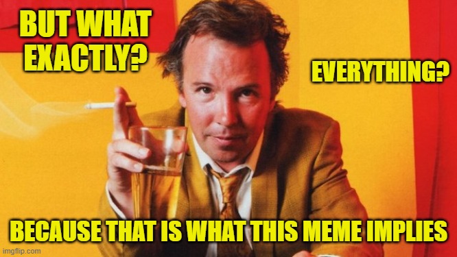 BUT WHAT EXACTLY? BECAUSE THAT IS WHAT THIS MEME IMPLIES EVERYTHING? | made w/ Imgflip meme maker