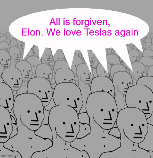 npc-crowd | All is forgiven, Elon. We love Teslas again | image tagged in npc-crowd | made w/ Imgflip meme maker