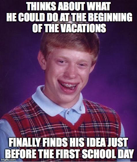 Bad Luck Brian | THINKS ABOUT WHAT HE COULD DO AT THE BEGINNING OF THE VACATIONS FINALLY FINDS HIS IDEA JUST BEFORE THE FIRST SCHOOL DAY | image tagged in memes,bad luck brian | made w/ Imgflip meme maker