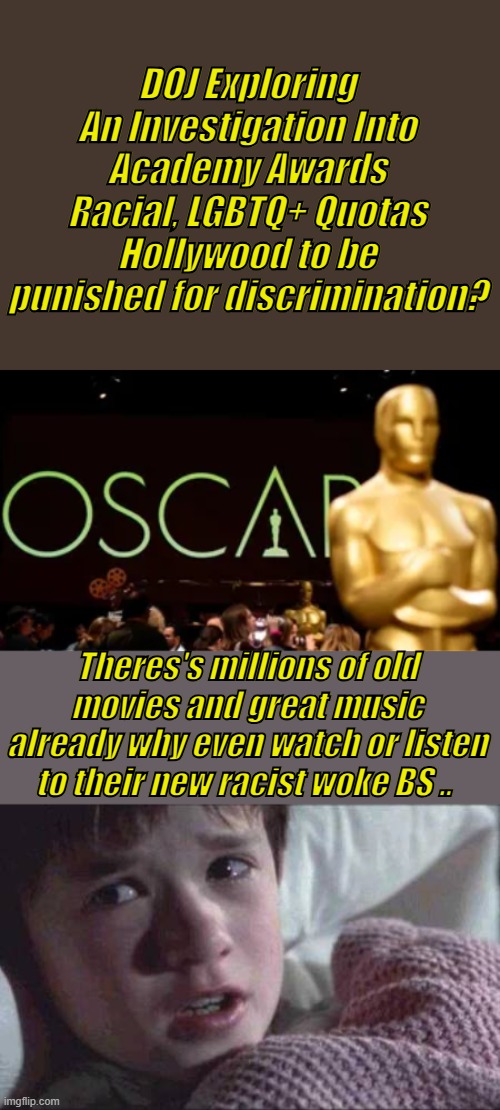 And it's all free & you don't need to set in a theater with a bunch of animals | DOJ Exploring An Investigation Into Academy Awards Racial, LGBTQ+ Quotas
Hollywood to be punished for discrimination? Theres's millions of old movies and great music already why even watch or listen to their new racist woke BS .. | image tagged in memes,i see dead people | made w/ Imgflip meme maker