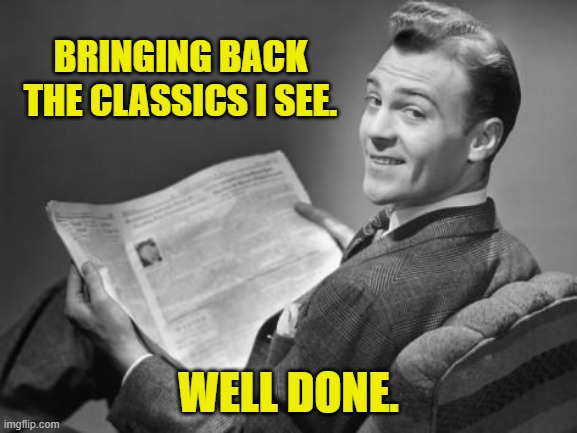 50's newspaper | BRINGING BACK THE CLASSICS I SEE. WELL DONE. | image tagged in 50's newspaper | made w/ Imgflip meme maker