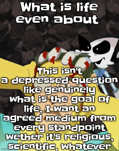 Dobvincible | This isn't a depressed question like genuinely what is the goal of life, I want an agreed medium from every standpoint wether it's religious, scientific, whatever; What is life even about | image tagged in dobvincible | made w/ Imgflip meme maker