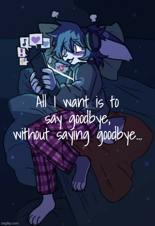 :3 | All I want is to say goodbye, without saying goodbye... | image tagged in vaxis gay ass announcement temp | made w/ Imgflip meme maker
