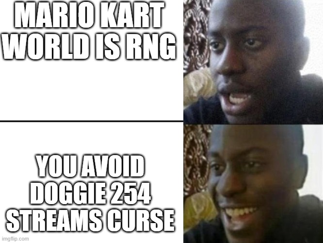 escape WOOOHAAA | MARIO KART WORLD IS RNG; YOU AVOID DOGGIE 254 STREAMS CURSE | image tagged in reversed disappointed black man,mario kart | made w/ Imgflip meme maker