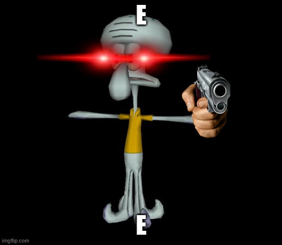 Squidward t-pose | E E | image tagged in squidward t-pose | made w/ Imgflip meme maker