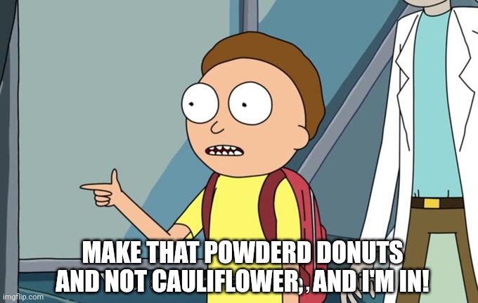 Morty I'm in | MAKE THAT POWDERD DONUTS AND NOT CAULIFLOWER,  AND I'M IN! | image tagged in morty i'm in | made w/ Imgflip meme maker