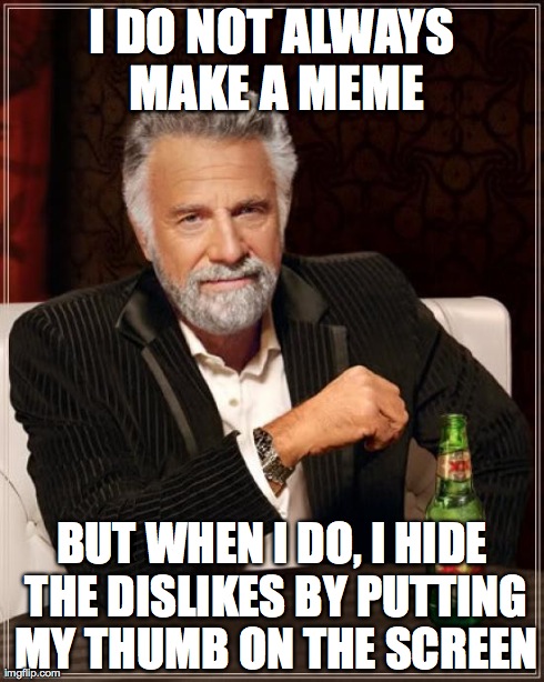 The Most Interesting Man In The World | I DO NOT ALWAYS MAKE A MEME BUT WHEN I DO, I HIDE THE DISLIKES BY PUTTING MY THUMB ON THE SCREEN | image tagged in memes,the most interesting man in the world | made w/ Imgflip meme maker