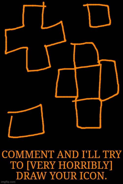 This Shit Is Going To Be Ass | COMMENT AND I'LL TRY
TO [VERY HORRIBLY]
DRAW YOUR ICON. | image tagged in drawings,icons,comments,bad idea,lets go | made w/ Imgflip meme maker