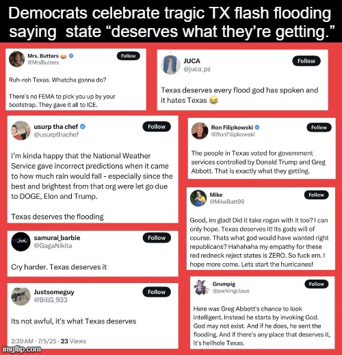 Some Democrats Display Empathy, Tolerance & TDS | Democrats celebrate tragic TX flash flooding 
saying  state “deserves what they’re getting.” | image tagged in news,update,texas,flooding,tolerance,political humor | made w/ Imgflip meme maker