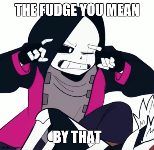 Epic! Sans THINK BRUH THINK! | THE FUDGE YOU MEAN BY THAT | image tagged in epic sans think bruh think | made w/ Imgflip meme maker
