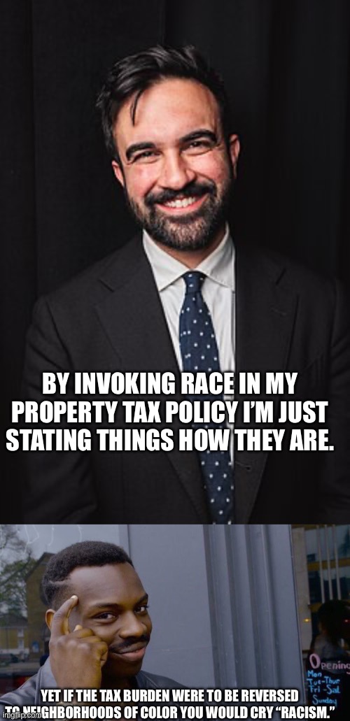 Let’s put the jackboot on the other foot and see if your logic stands | BY INVOKING RACE IN MY PROPERTY TAX POLICY I’M JUST STATING THINGS HOW THEY ARE. YET IF THE TAX BURDEN WERE TO BE REVERSED TO NEIGHBORHOODS OF COLOR YOU WOULD CRY “RACISM.” | image tagged in zohran mamdani,memes,roll safe think about it | made w/ Imgflip meme maker