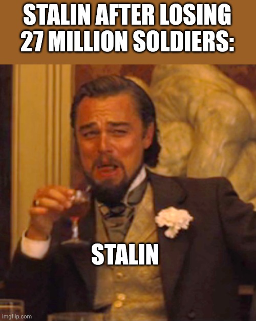 Send 643 wave | STALIN AFTER LOSING 27 MILLION SOLDIERS:; STALIN | image tagged in memes,laughing leo | made w/ Imgflip meme maker
