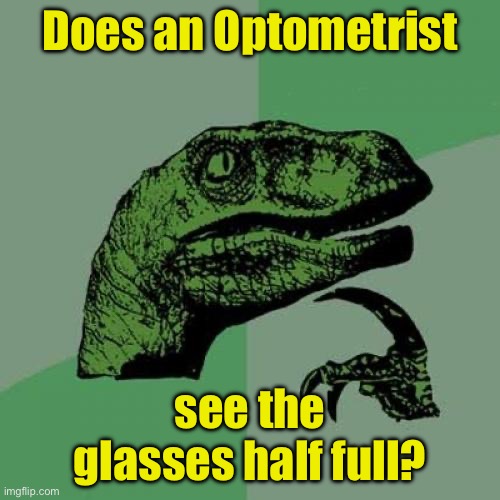 Philosoraptor | Does an Optometrist; see the glasses half full? | image tagged in memes,philosoraptor | made w/ Imgflip meme maker